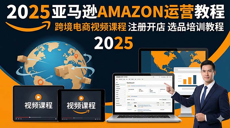 2025亚马逊amazon运营教程跨境电商视频课程注册开店选品培训教程